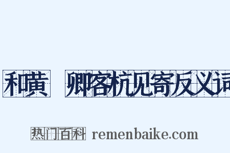 和黄溍卿客杭见寄反义词是什么意思的图片